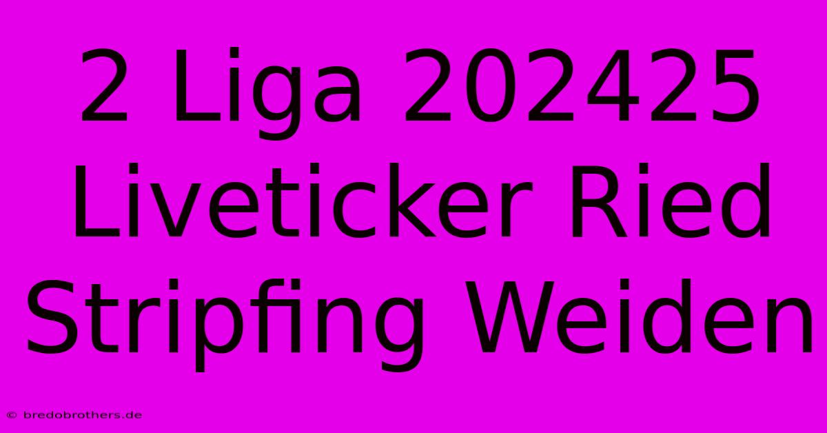 2 Liga 202425 Liveticker Ried Stripfing Weiden