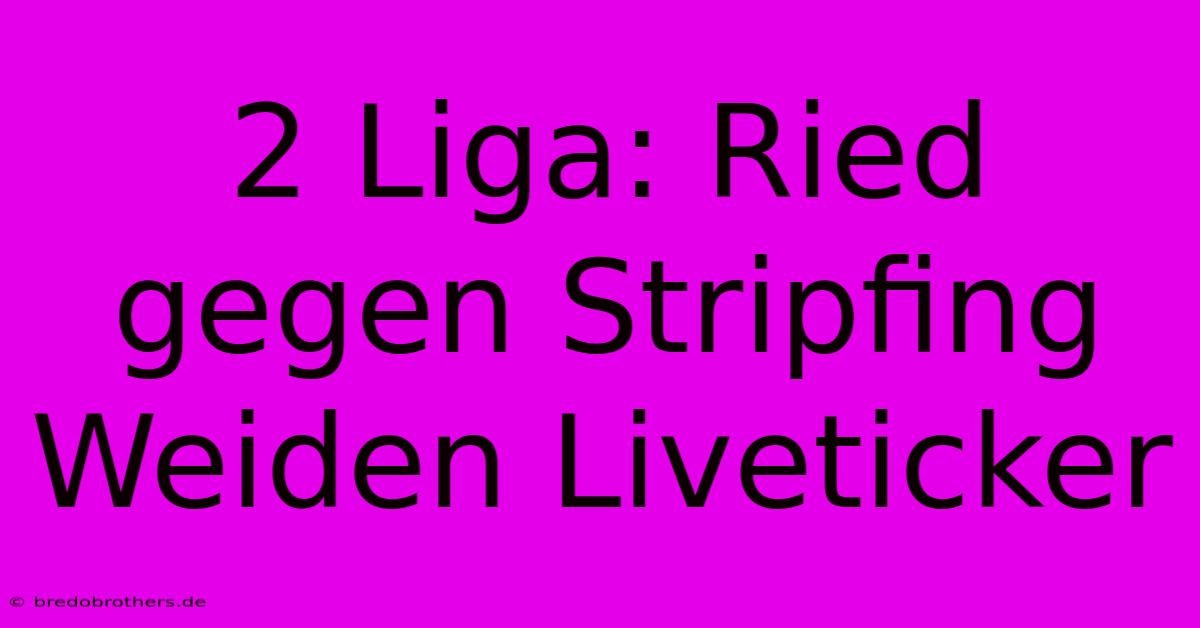 2 Liga: Ried Gegen Stripfing Weiden Liveticker