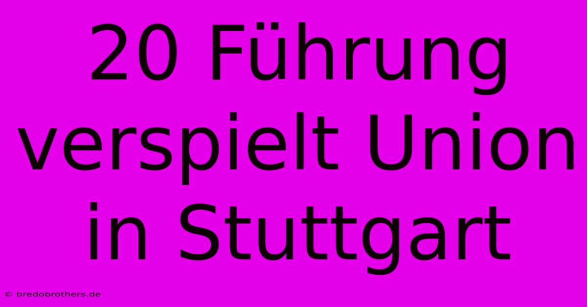 20 Führung Verspielt Union In Stuttgart