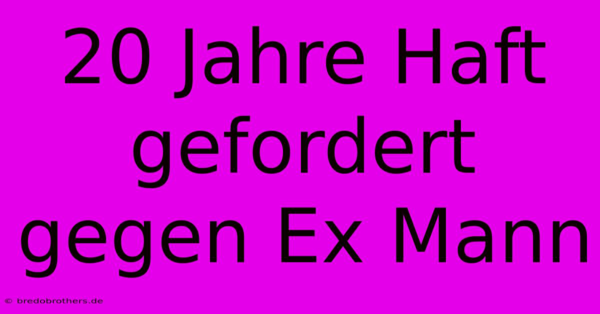 20 Jahre Haft Gefordert Gegen Ex Mann