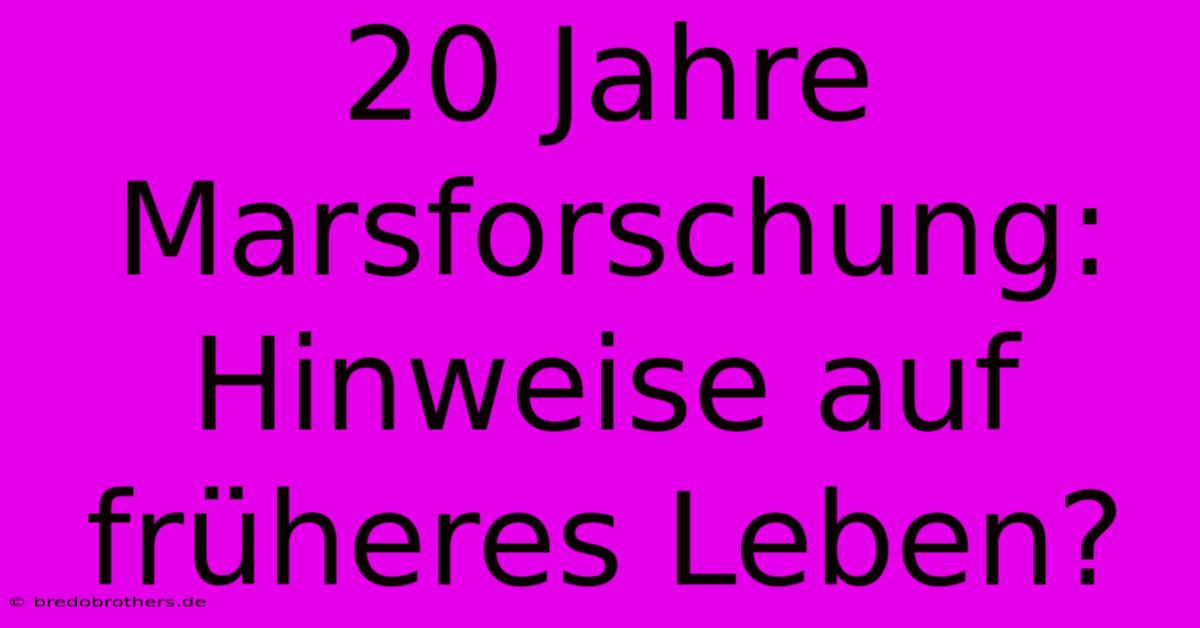 20 Jahre Marsforschung: Hinweise Auf Früheres Leben?