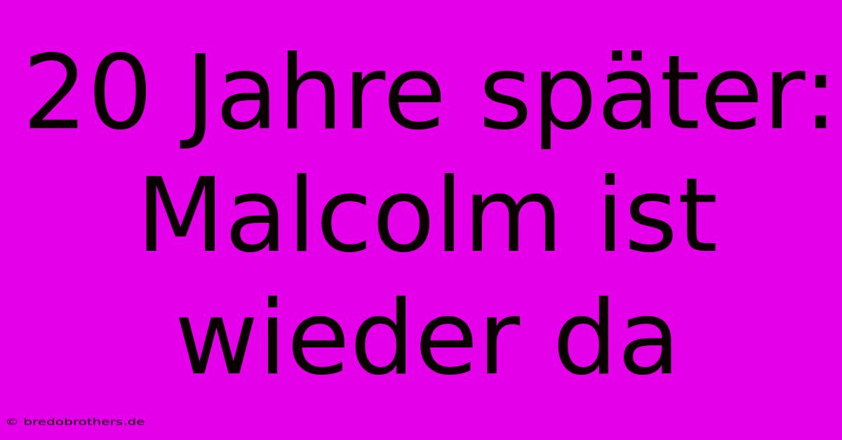 20 Jahre Später: Malcolm Ist Wieder Da