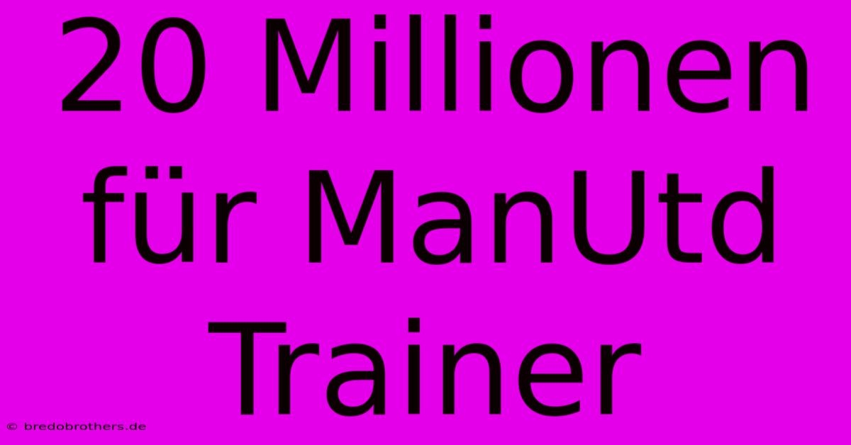 20 Millionen Für ManUtd Trainer