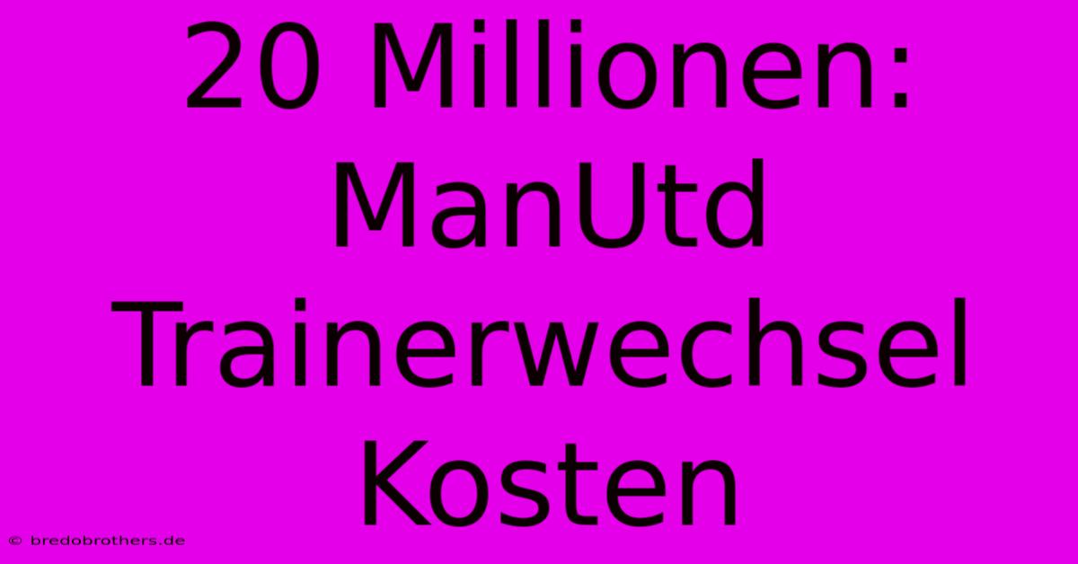 20 Millionen: ManUtd Trainerwechsel Kosten