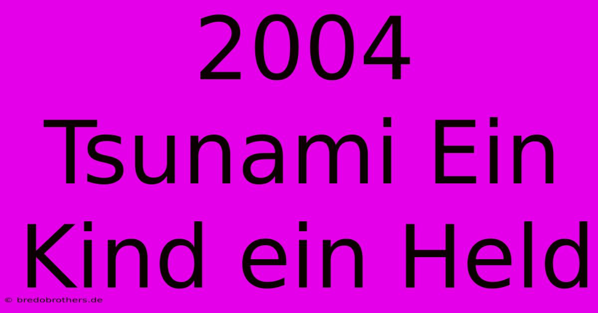 2004 Tsunami Ein Kind Ein Held