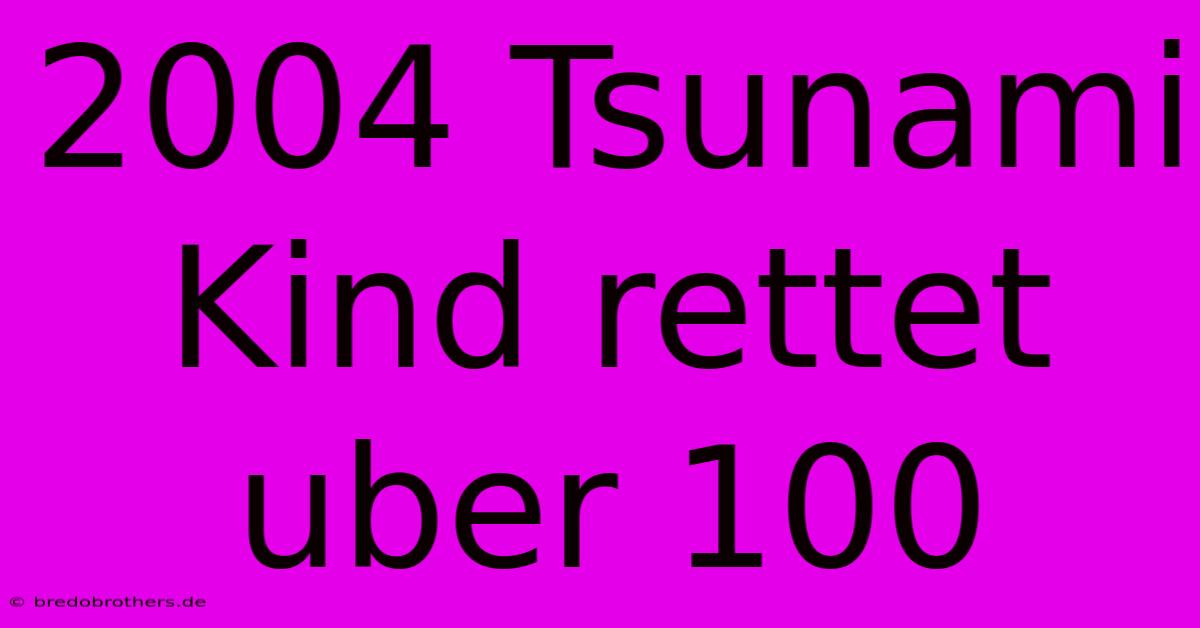 2004 Tsunami Kind Rettet Uber 100