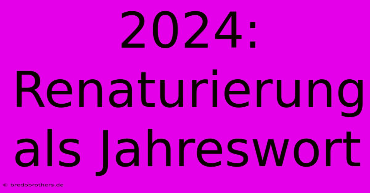 2024: Renaturierung Als Jahreswort