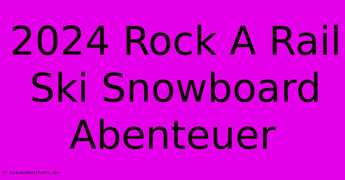 2024 Rock A Rail Ski Snowboard Abenteuer