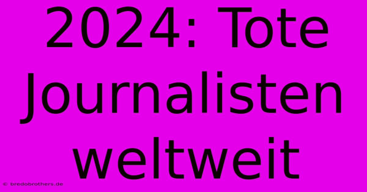 2024: Tote Journalisten Weltweit