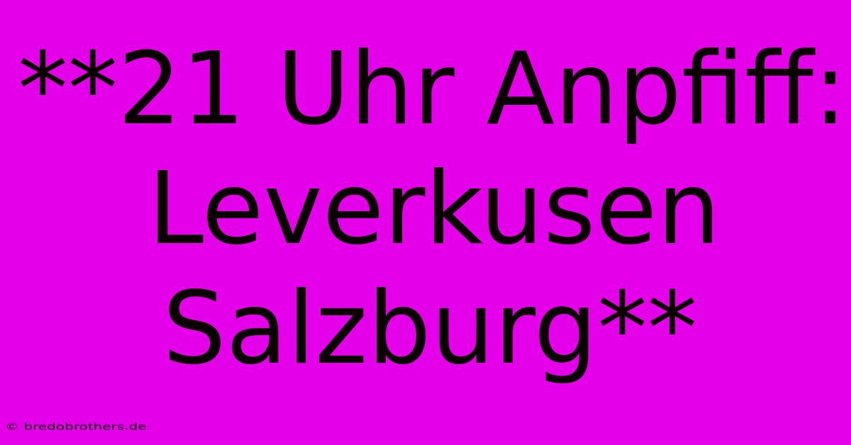 **21 Uhr Anpfiff: Leverkusen Salzburg**