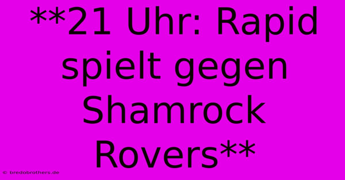 **21 Uhr: Rapid Spielt Gegen Shamrock Rovers**