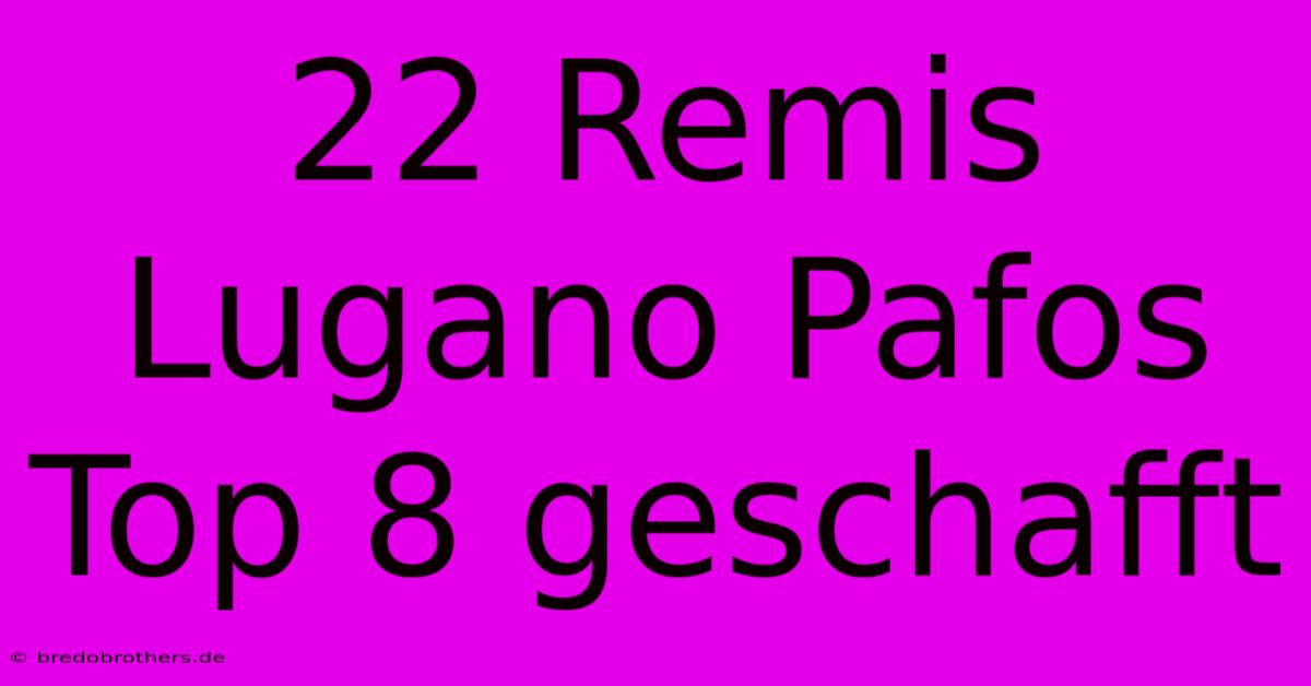 22 Remis Lugano Pafos Top 8 Geschafft