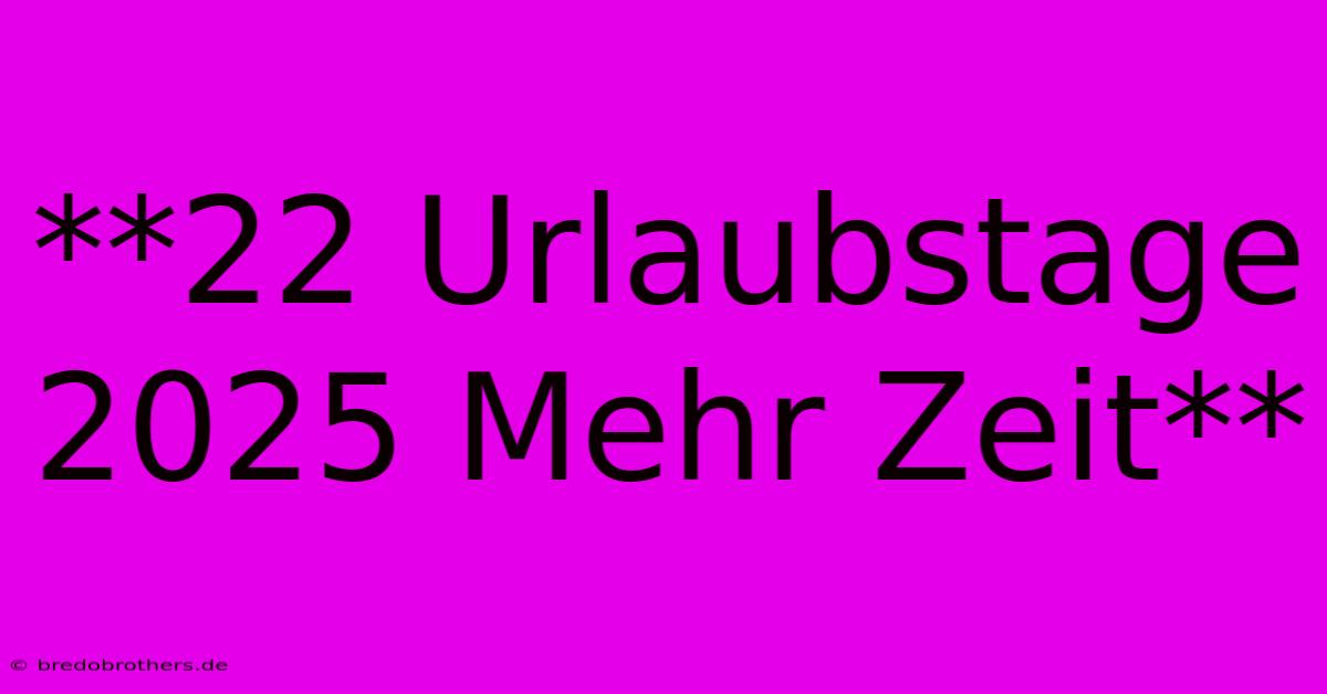 **22 Urlaubstage 2025 Mehr Zeit**