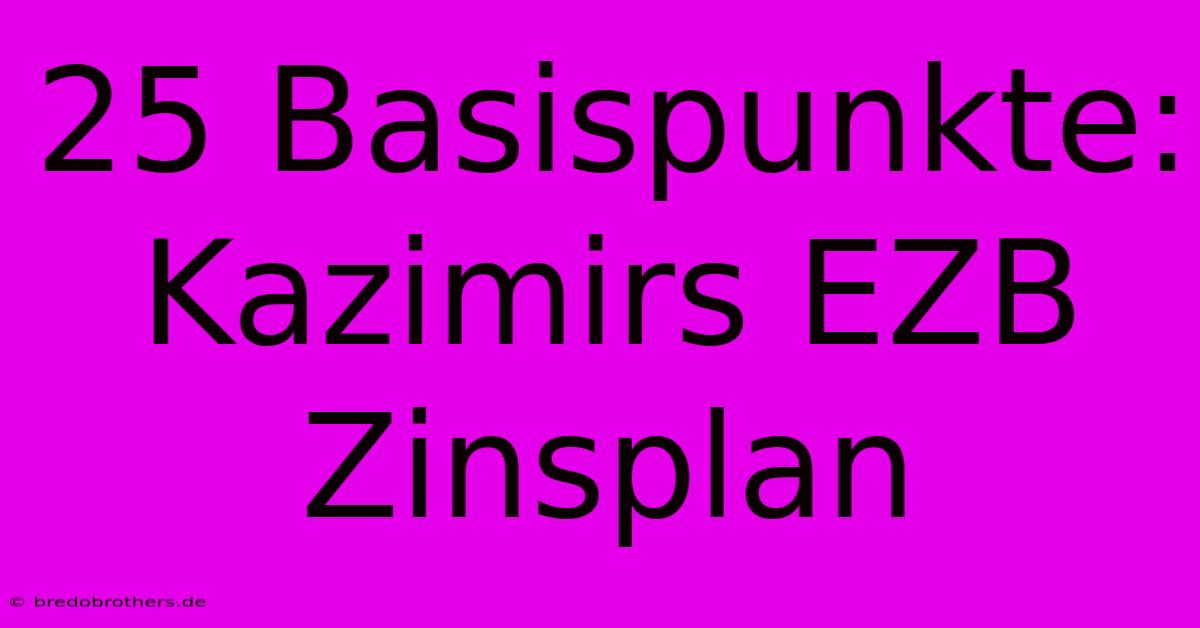 25 Basispunkte:  Kazimirs EZB Zinsplan