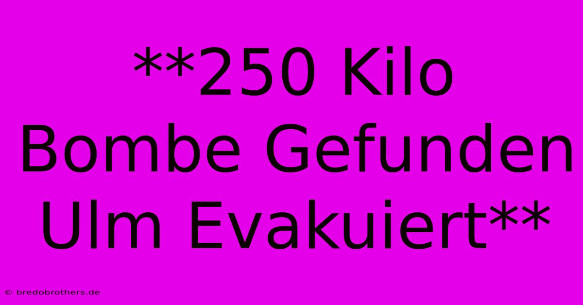 **250 Kilo Bombe Gefunden Ulm Evakuiert**