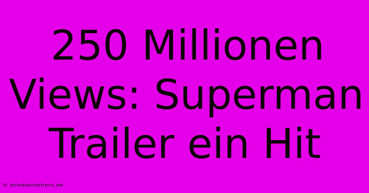 250 Millionen Views: Superman Trailer Ein Hit