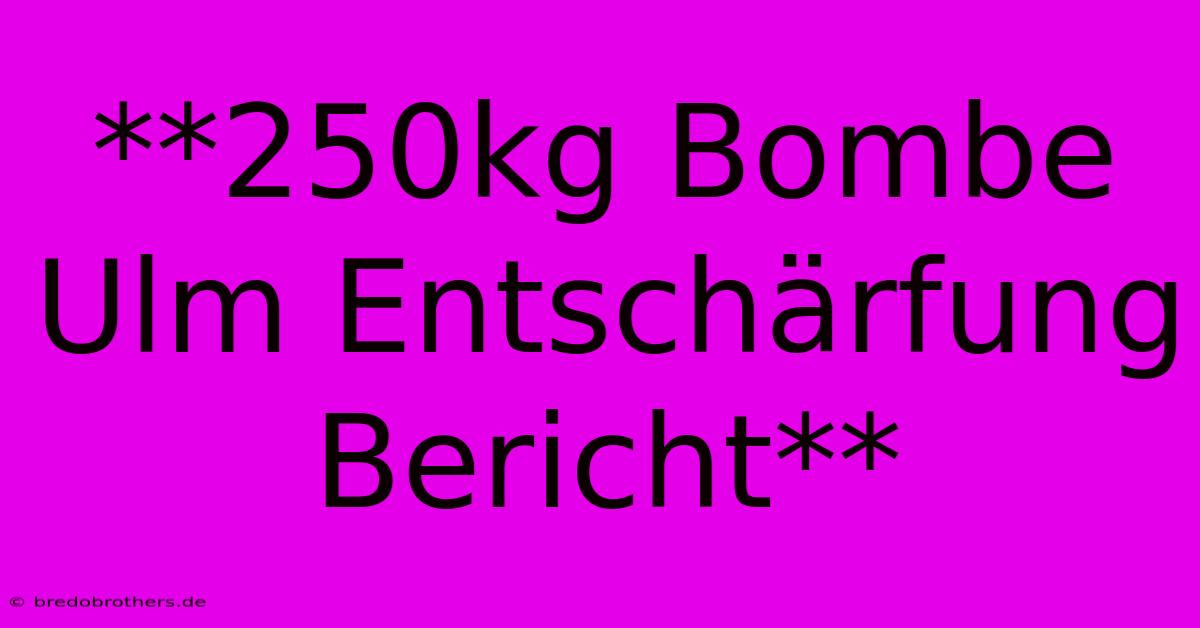 **250kg Bombe Ulm Entschärfung Bericht**