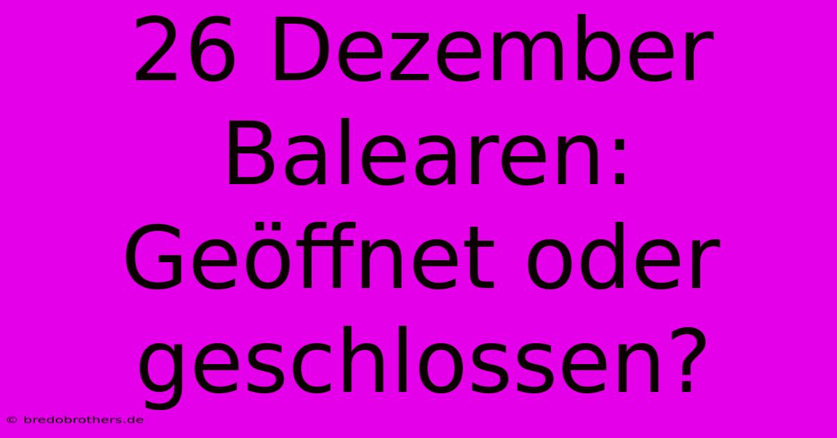 26 Dezember Balearen:  Geöffnet Oder Geschlossen?