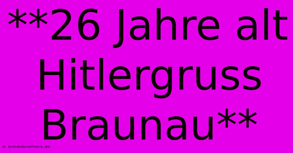 **26 Jahre Alt Hitlergruss Braunau**