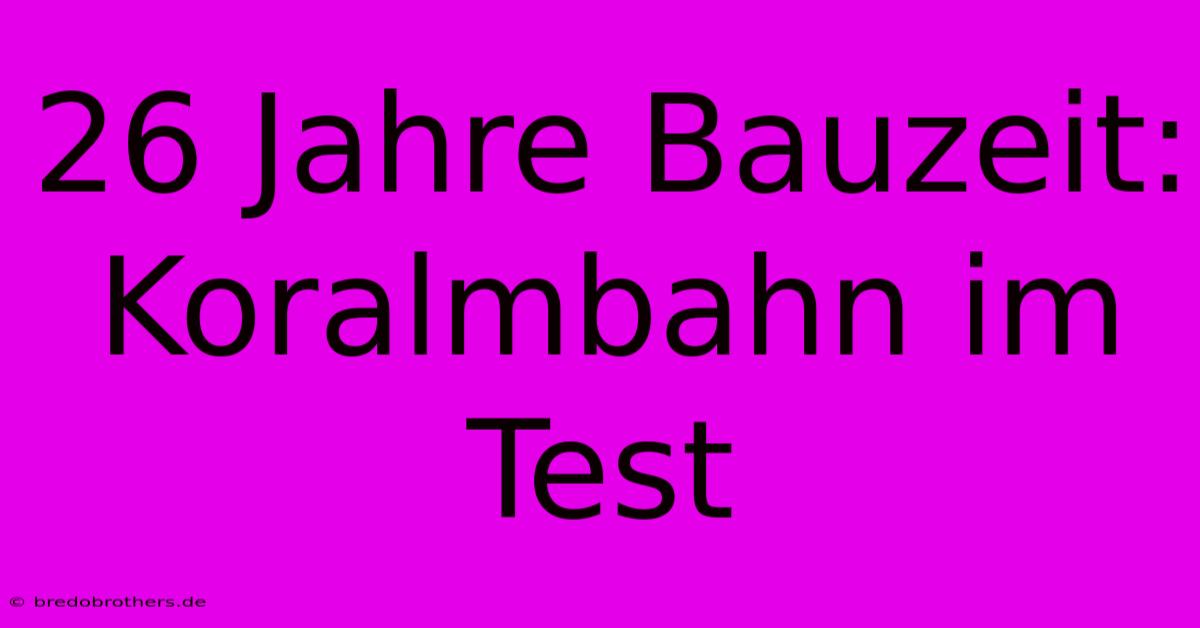 26 Jahre Bauzeit: Koralmbahn Im Test