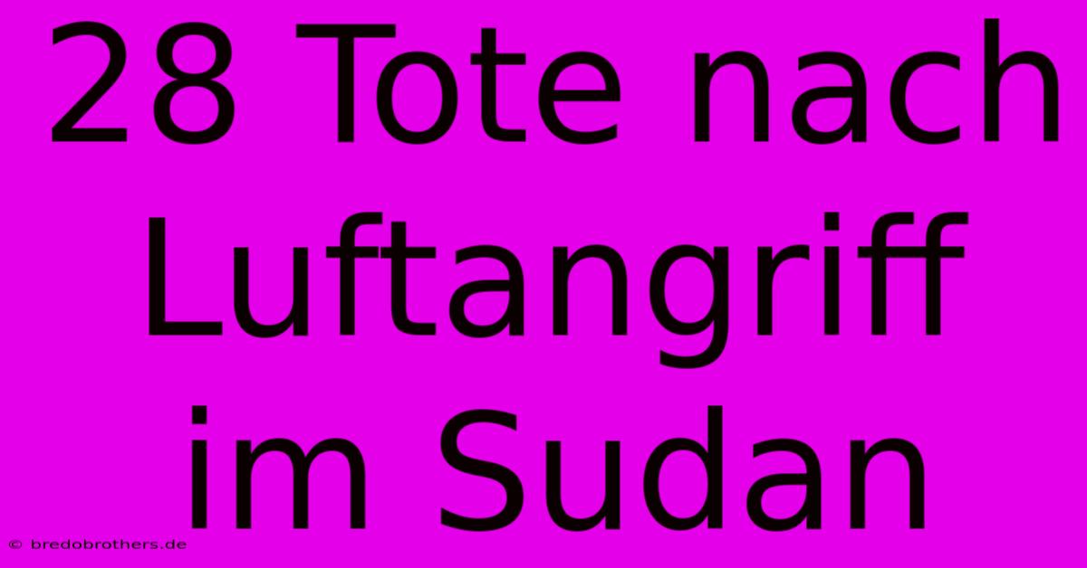 28 Tote Nach Luftangriff Im Sudan