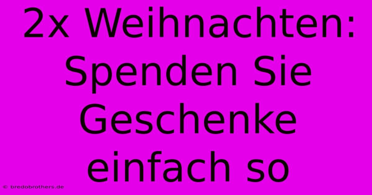 2x Weihnachten: Spenden Sie Geschenke Einfach So