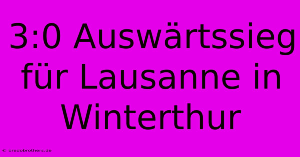 3:0 Auswärtssieg Für Lausanne In Winterthur