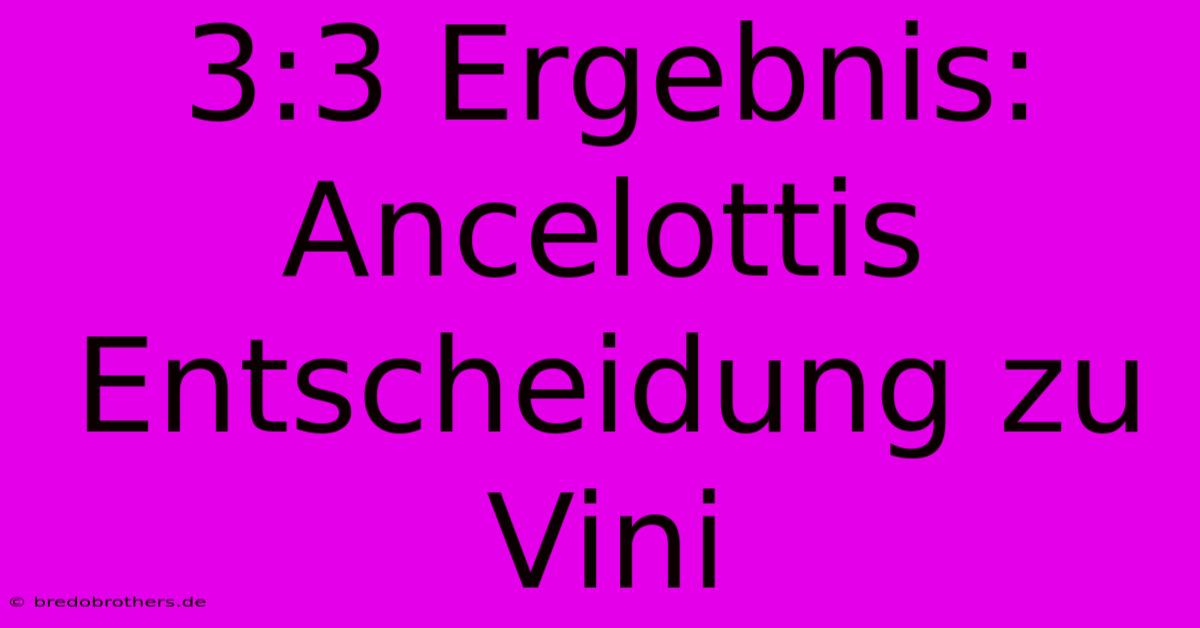 3:3 Ergebnis: Ancelottis Entscheidung Zu Vini