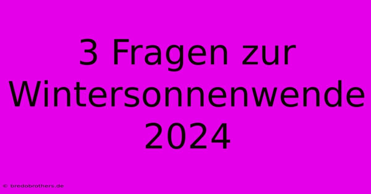 3 Fragen Zur Wintersonnenwende 2024