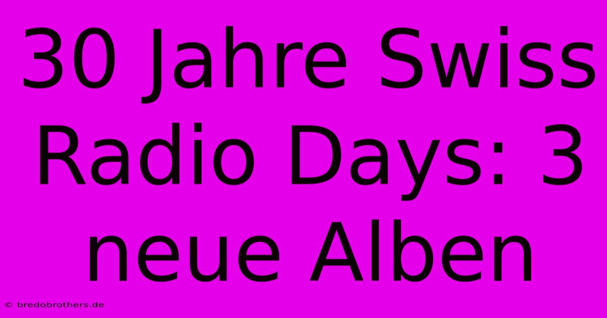 30 Jahre Swiss Radio Days: 3 Neue Alben