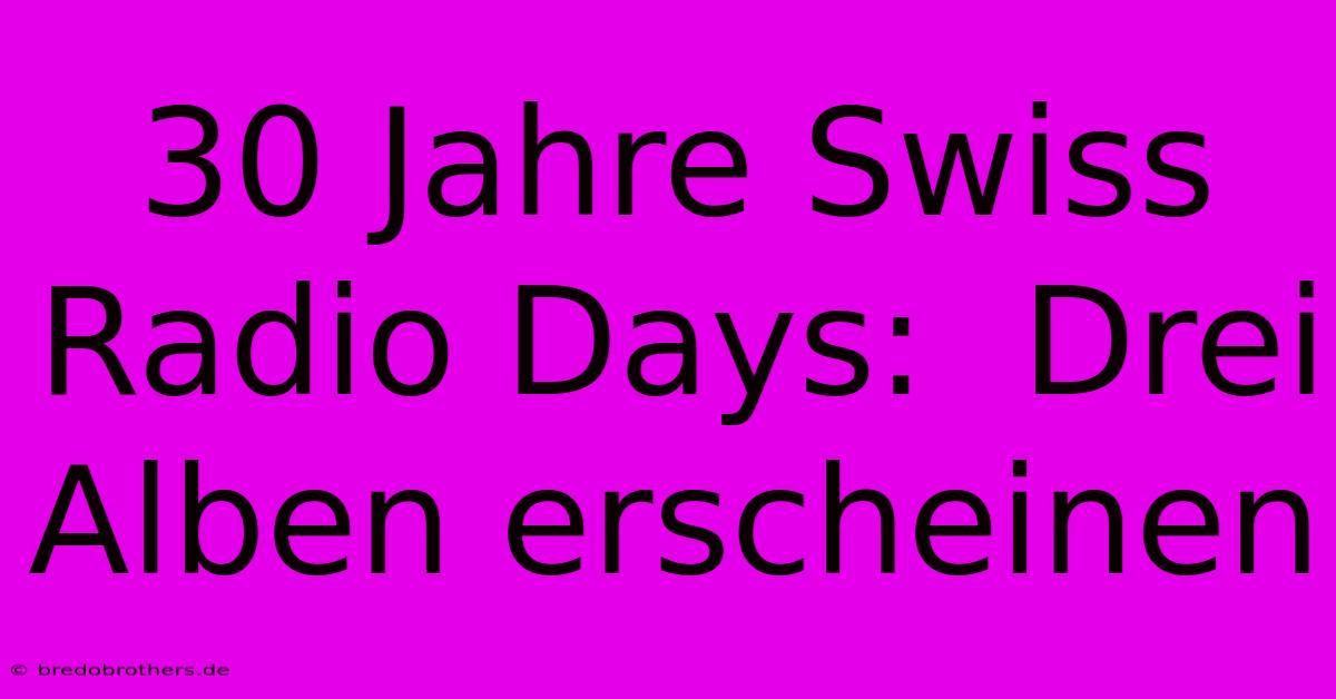 30 Jahre Swiss Radio Days:  Drei Alben Erscheinen