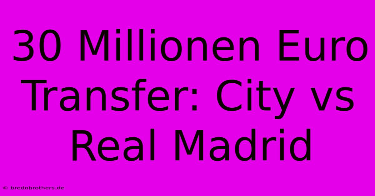 30 Millionen Euro Transfer: City Vs Real Madrid