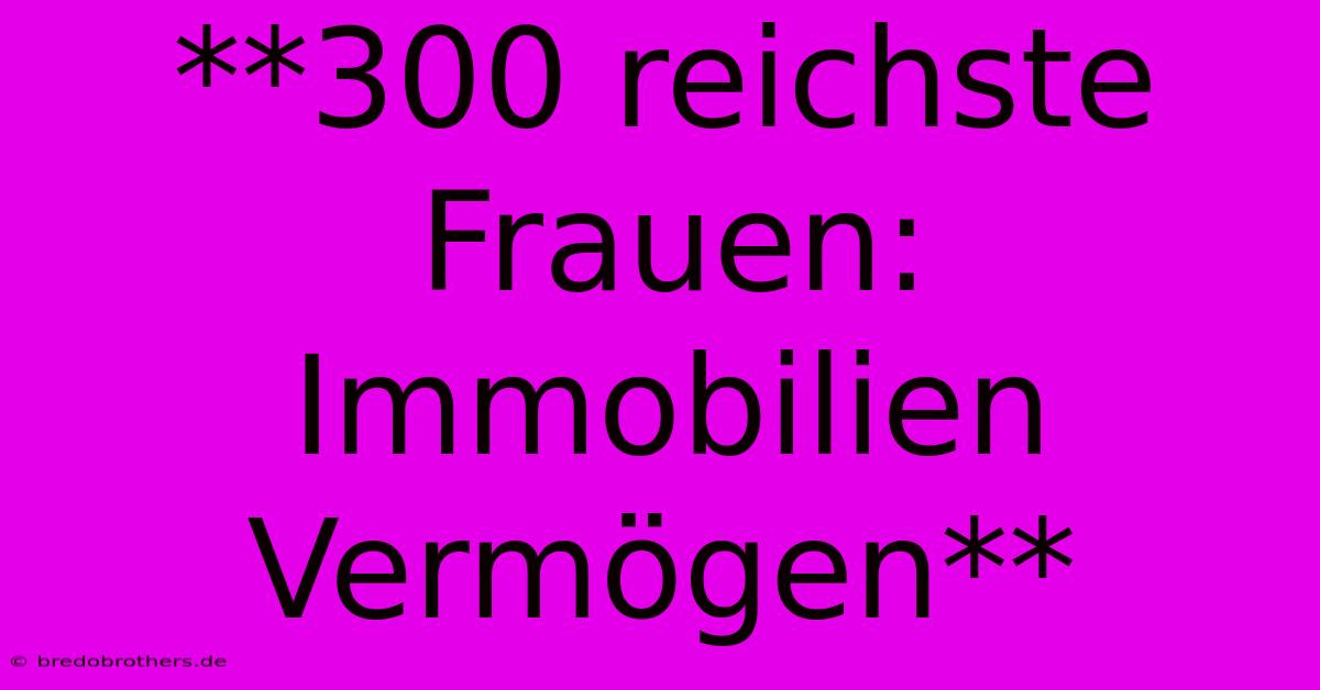 **300 Reichste Frauen: Immobilien Vermögen**