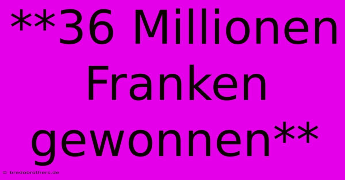 **36 Millionen Franken Gewonnen**