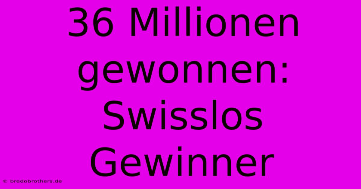 36 Millionen Gewonnen: Swisslos Gewinner