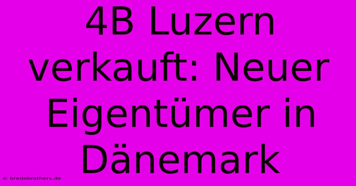 4B Luzern Verkauft: Neuer Eigentümer In Dänemark