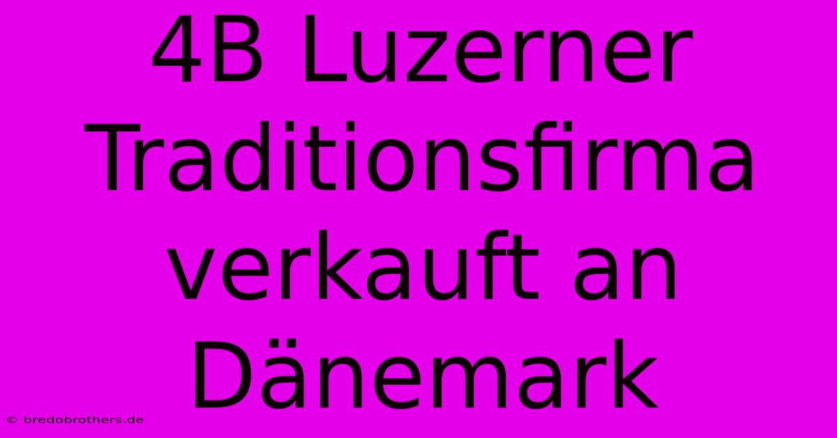 4B Luzerner Traditionsfirma Verkauft An Dänemark