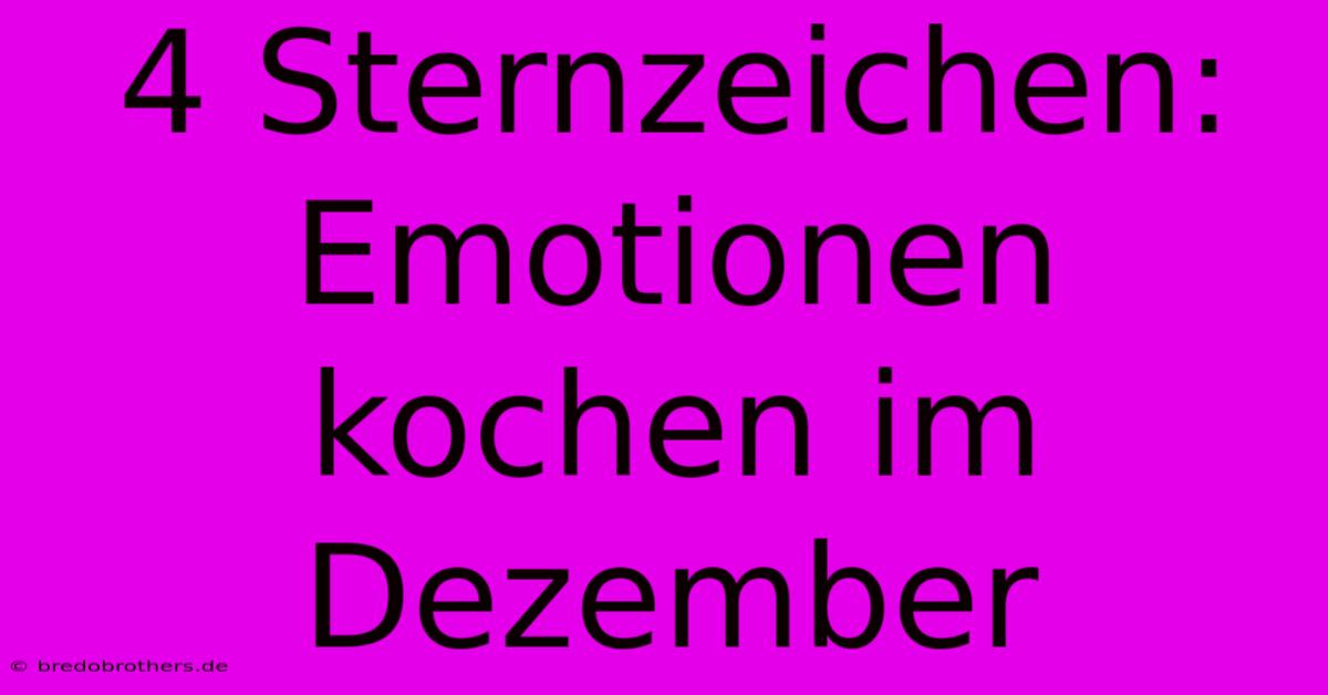 4 Sternzeichen: Emotionen Kochen Im Dezember