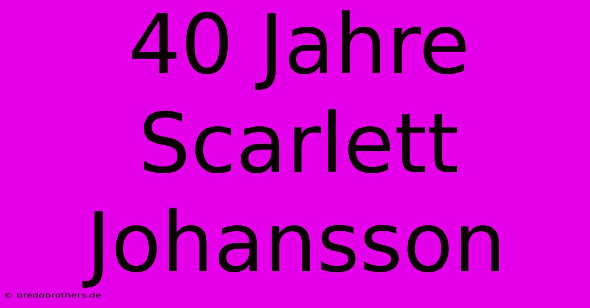 40 Jahre Scarlett Johansson