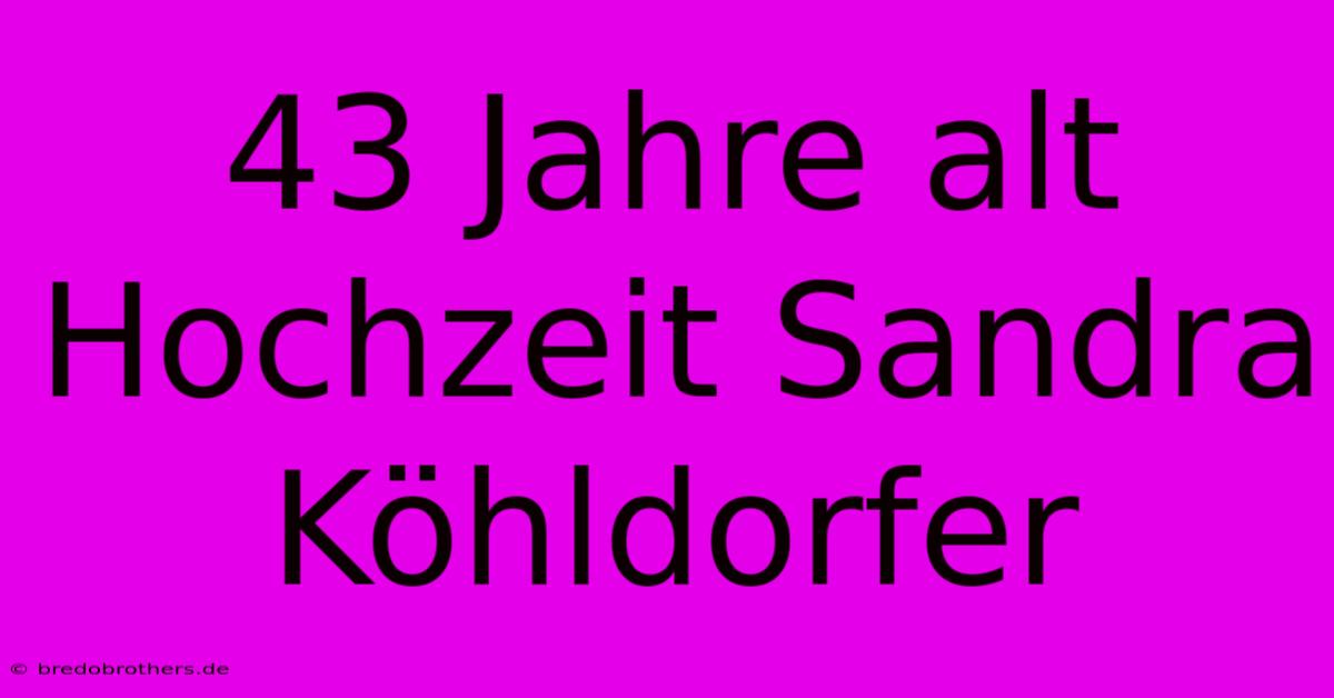 43 Jahre Alt Hochzeit Sandra Köhldorfer