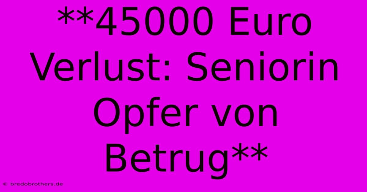 **45000 Euro Verlust: Seniorin Opfer Von Betrug**