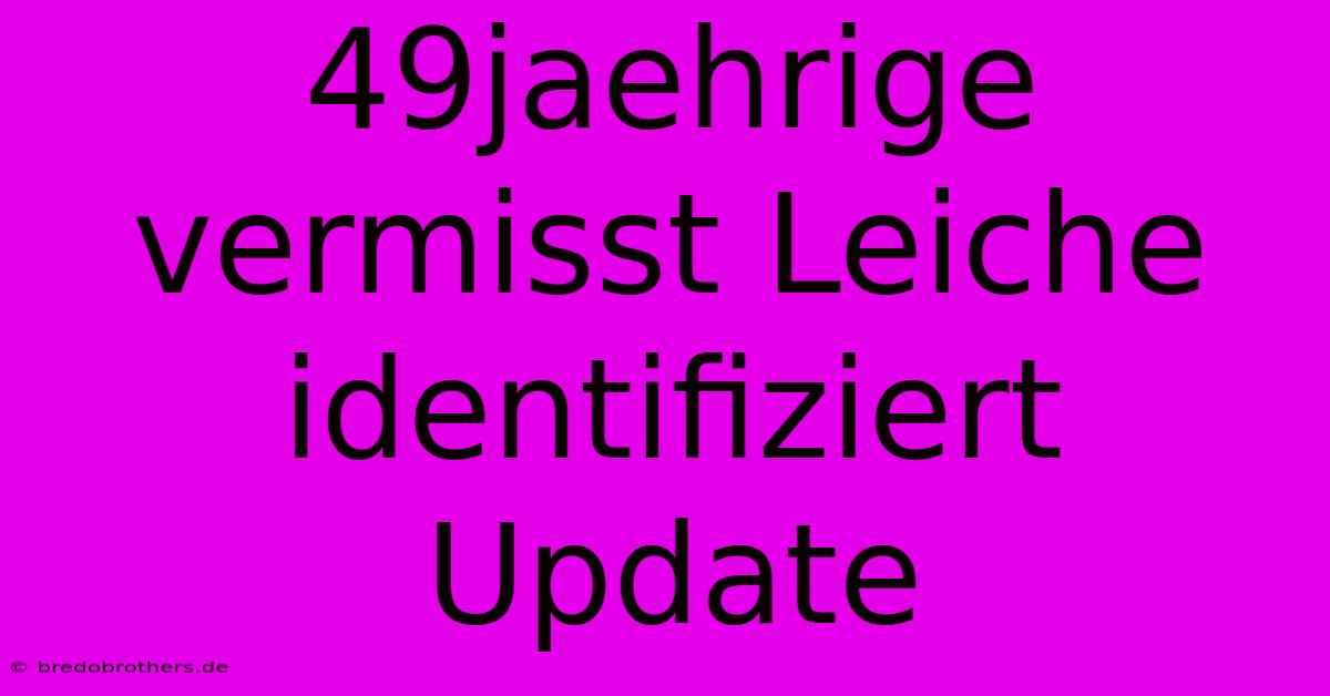 49jaehrige Vermisst Leiche Identifiziert Update