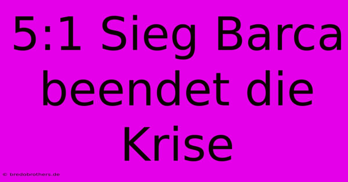 5:1 Sieg Barca Beendet Die Krise