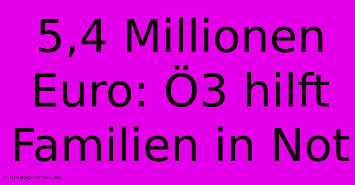 5,4 Millionen Euro: Ö3 Hilft Familien In Not