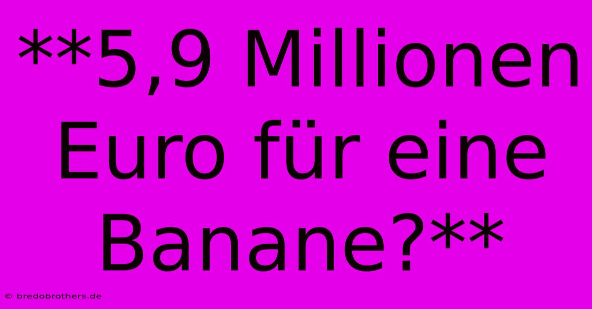 **5,9 Millionen Euro Für Eine Banane?**