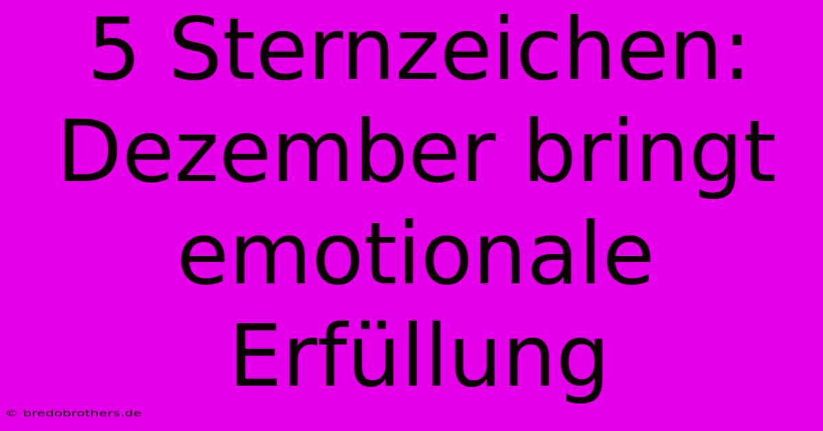 5 Sternzeichen: Dezember Bringt Emotionale Erfüllung