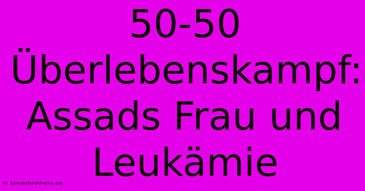 50-50 Überlebenskampf: Assads Frau Und Leukämie