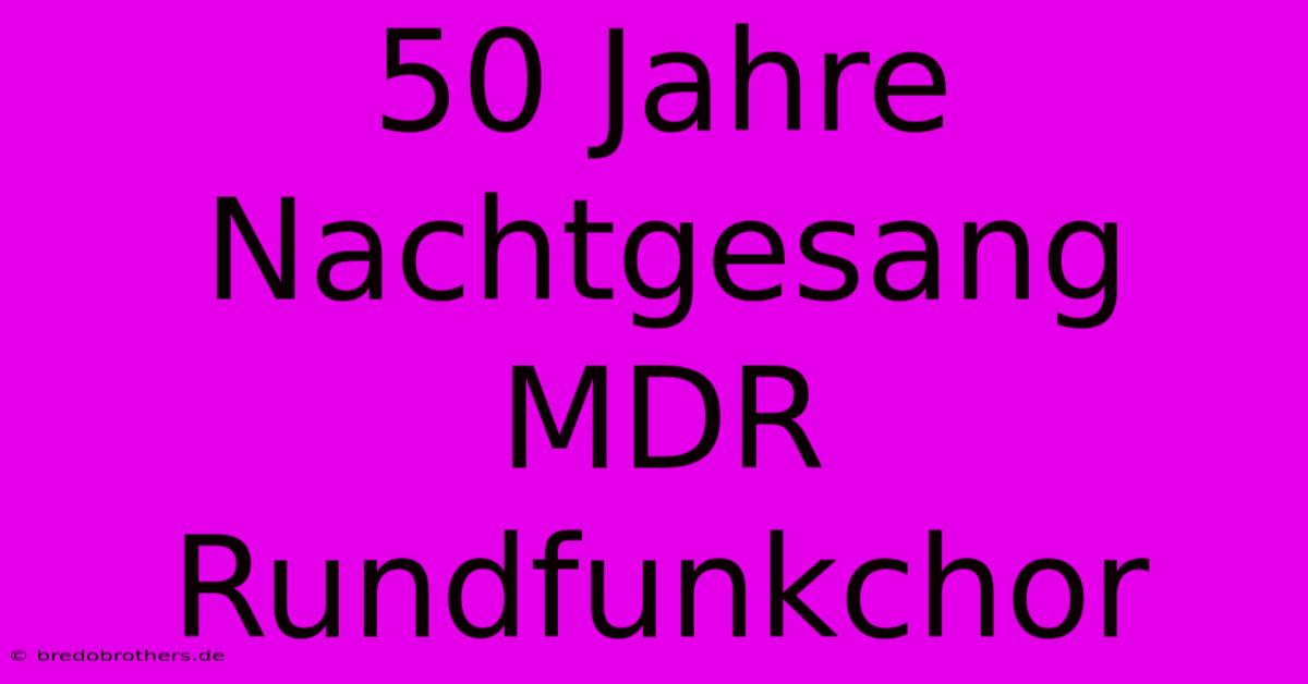 50 Jahre Nachtgesang MDR Rundfunkchor