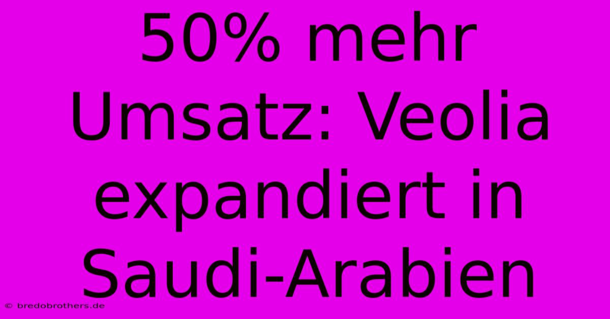 50% Mehr Umsatz: Veolia Expandiert In Saudi-Arabien