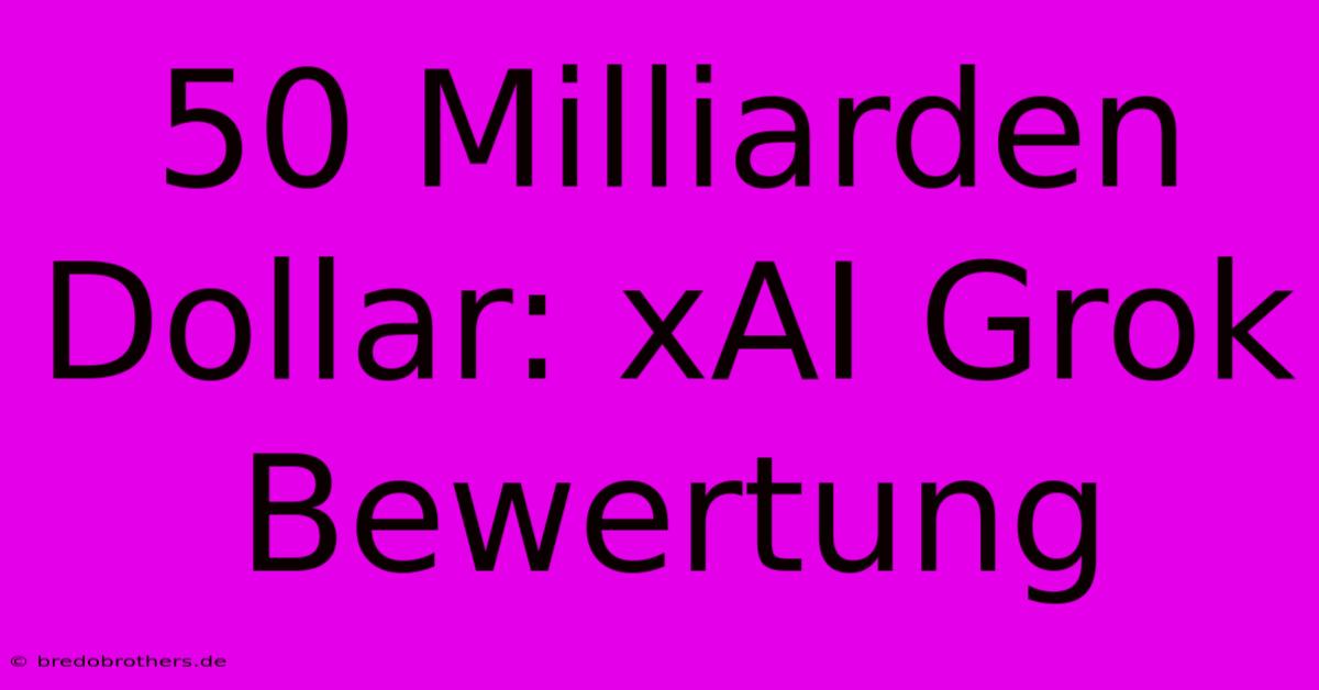 50 Milliarden Dollar: XAI Grok Bewertung